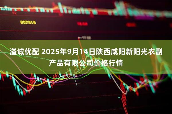 溢诚优配 2025年9月14日陕西咸阳新阳光农副产品有限公司价格行情