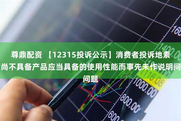 尊鼎配资 【12315投诉公示】消费者投诉地素时尚不具备产品应当具备的使用性能而事先未作说明问题