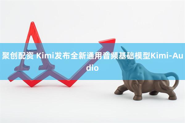 聚创配资 Kimi发布全新通用音频基础模型Kimi-Audio