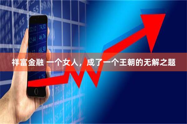 祥富金融 一个女人，成了一个王朝的无解之题