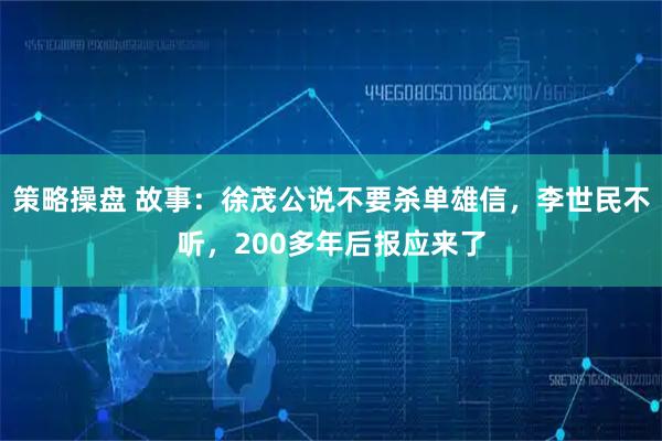 策略操盘 故事：徐茂公说不要杀单雄信，李世民不听，200多年后报应来了