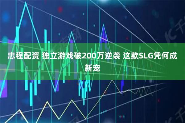忠程配资 独立游戏破200万逆袭 这款SLG凭何成新宠
