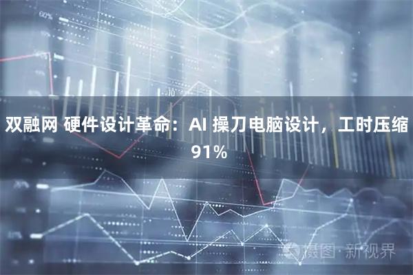双融网 硬件设计革命：AI 操刀电脑设计，工时压缩 91%