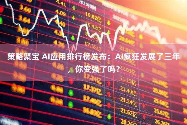 策略聚宝 AI应用排行榜发布：AI疯狂发展了三年，你变强了吗？