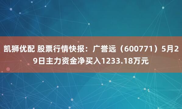 凯狮优配 股票行情快报：广誉远（600771）5月29日主力资金净买入1233.18万元