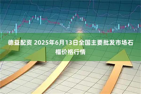 德益配资 2025年6月13日全国主要批发市场石榴价格行情