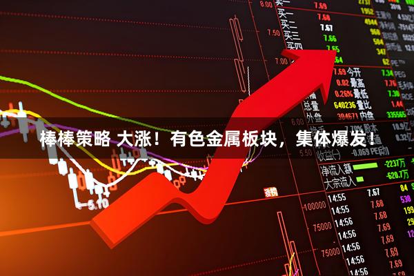 棒棒策略 大涨！有色金属板块，集体爆发！