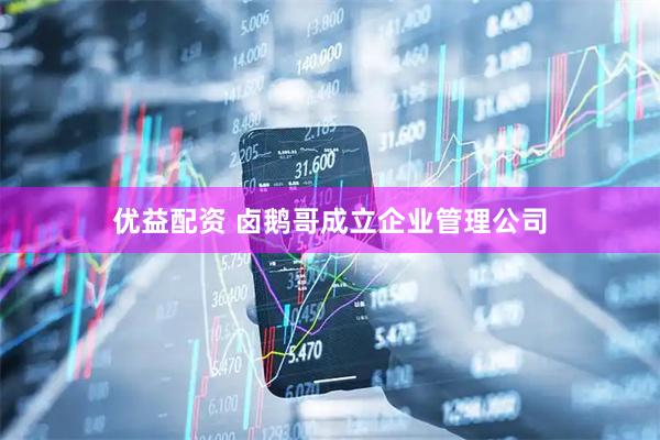 优益配资 卤鹅哥成立企业管理公司