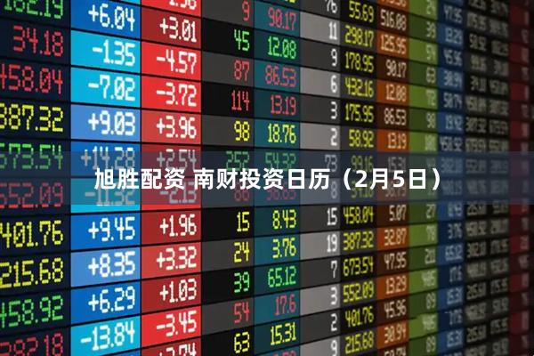 旭胜配资 南财投资日历（2月5日）