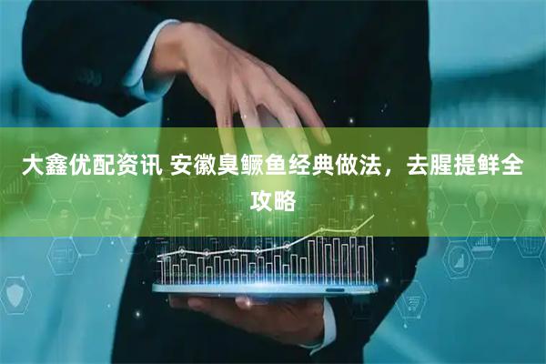大鑫优配资讯 安徽臭鳜鱼经典做法，去腥提鲜全攻略