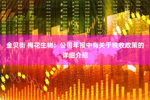金贝街 梅花生物：公司年报中有关于税收政策的详细介绍