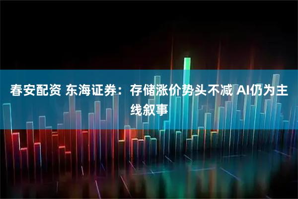 春安配资 东海证券：存储涨价势头不减 AI仍为主线叙事