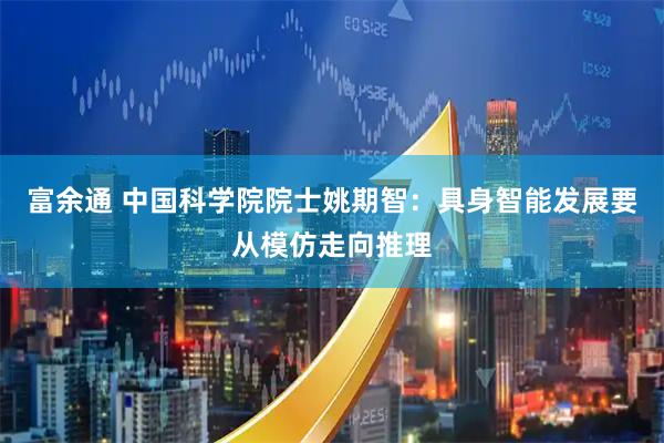富余通 中国科学院院士姚期智：具身智能发展要从模仿走向推理