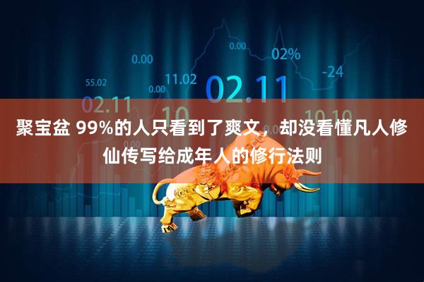 聚宝盆 99%的人只看到了爽文，却没看懂凡人修仙传写给成年人的修行法则