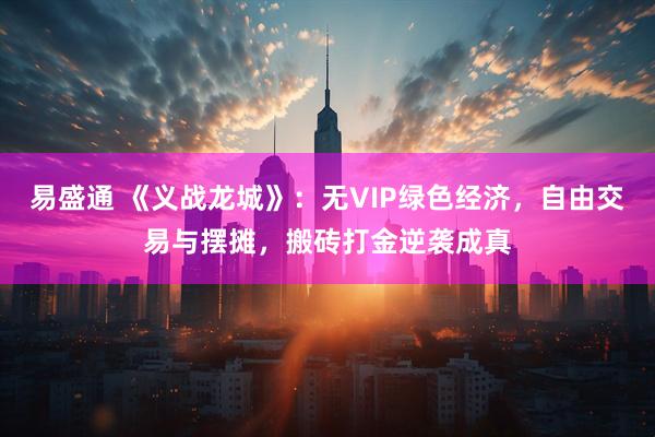 易盛通 《义战龙城》：无VIP绿色经济，自由交易与摆摊，搬砖打金逆袭成真