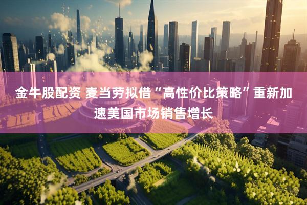 金牛股配资 麦当劳拟借“高性价比策略”重新加速美国市场销售增长