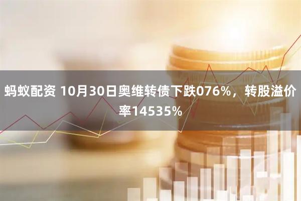 蚂蚁配资 10月30日奥维转债下跌076%,转股溢价率14535%