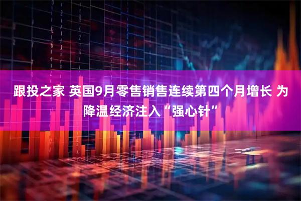 跟投之家 英国9月零售销售连续第四个月增长 为降温经济注入“强心针”