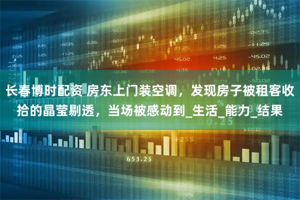 长春博时配资 房东上门装空调，发现房子被租客收拾的晶莹剔透，当场被感动到_生活_能力_结果